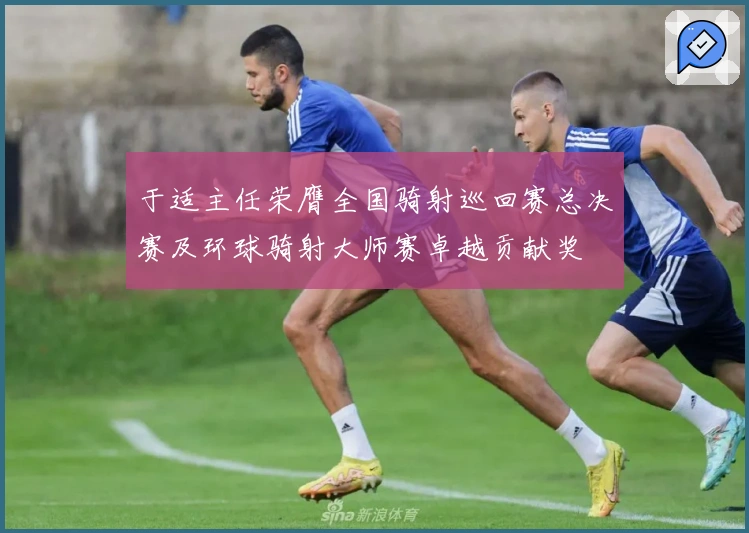 于适主任荣膺全国骑射巡回赛总决赛及环球骑射大师赛卓越贡献奖