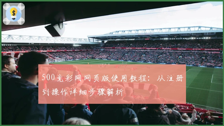 500竞彩网网页版使用教程：从注册到操作详细步骤解析