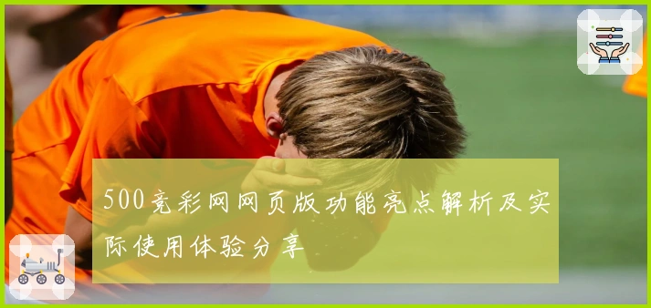 500竞彩网网页版功能亮点解析及实际使用体验分享
