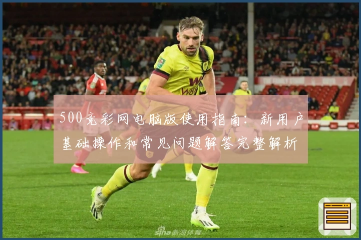 500竞彩网电脑版使用指南：新用户基础操作和常见问题解答完整解析