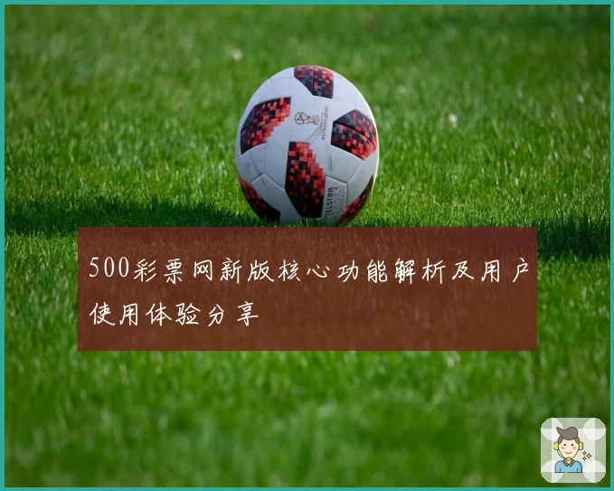 500彩票网新版核心功能解析及用户使用体验分享