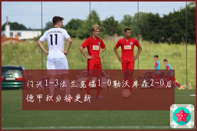 门兴1-3法兰克福1-0勒沃库森2-0后德甲积分榜更新