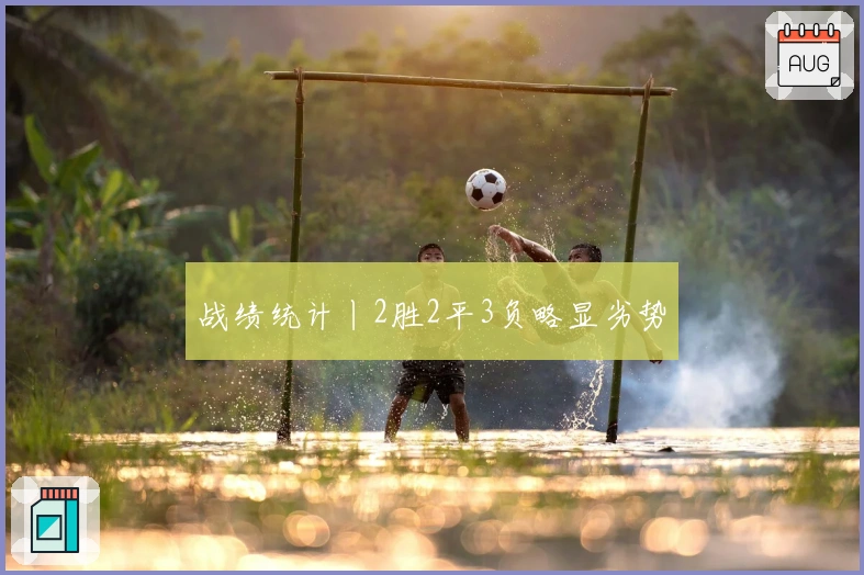 战绩统计丨2胜2平3负略显劣势