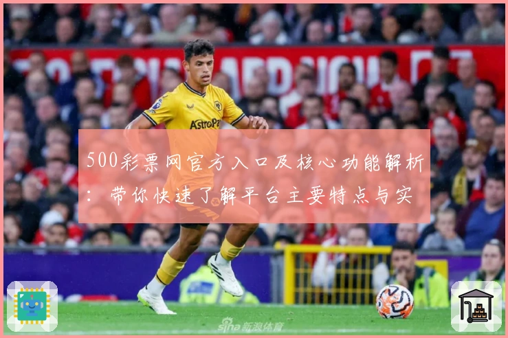 500彩票网官方入口及核心功能解析：带你快速了解平台主要特点与实用亮点