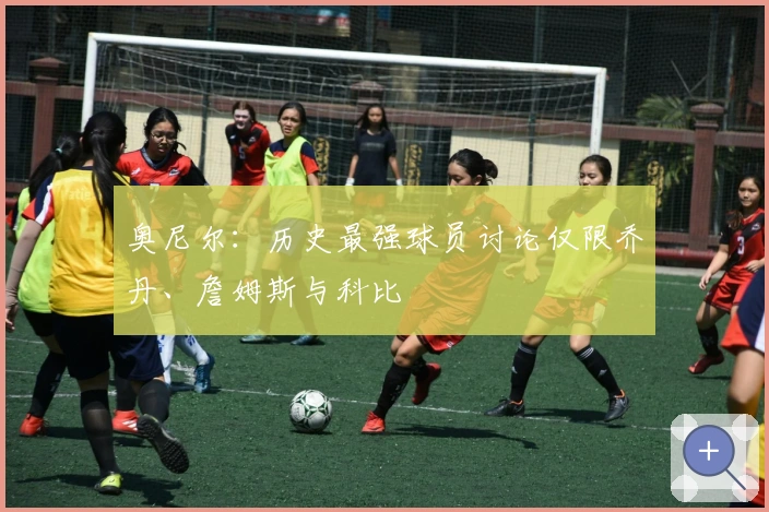 奥尼尔：历史最强球员讨论仅限乔丹、詹姆斯与科比