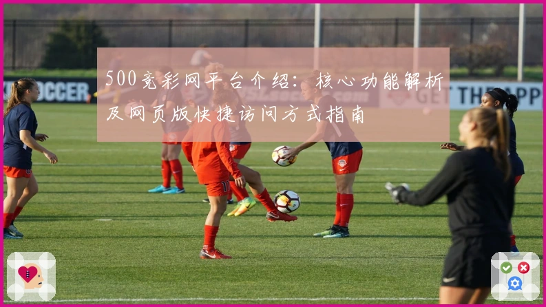 500竞彩网平台介绍：核心功能解析及网页版快捷访问方式指南