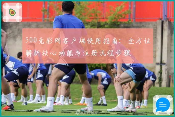 500竞彩网客户端使用指南：全方位解析核心功能与注册流程步骤