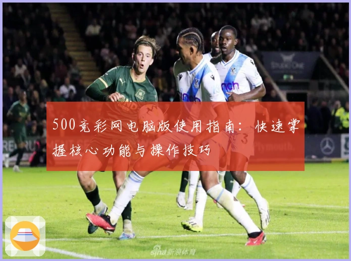 500竞彩网电脑版使用指南：快速掌握核心功能与操作技巧