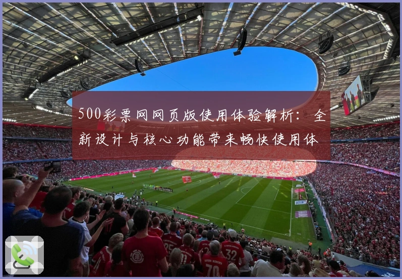 500彩票网网页版使用体验解析：全新设计与核心功能带来畅快使用体验