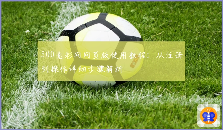500竞彩网网页版使用教程：从注册到操作详细步骤解析