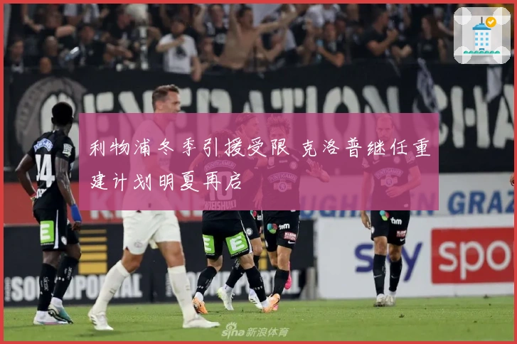 利物浦冬季引援受限 克洛普继任重建计划明夏再启