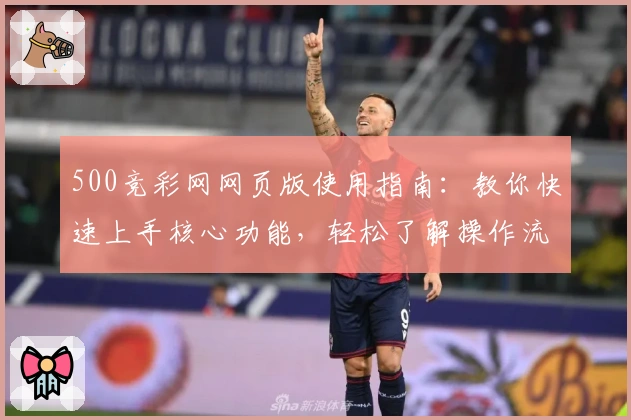 500竞彩网网页版使用指南：教你快速上手核心功能，轻松了解操作流程
