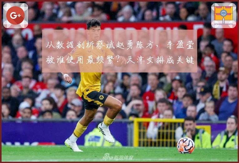从数据剖析蔡斌赵勇陈方，李盈莹被谁使用最频繁？天津女排成关键因素