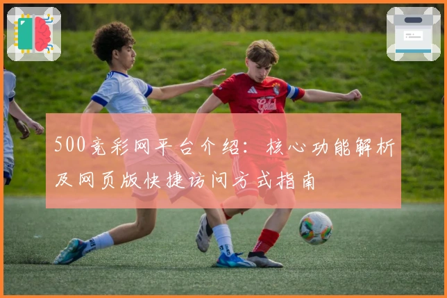 500竞彩网平台介绍：核心功能解析及网页版快捷访问方式指南