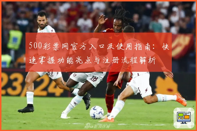 500彩票网官方入口及使用指南：快速掌握功能亮点与注册流程解析