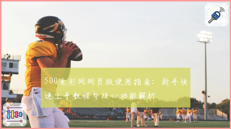 500竞彩网网页版使用指南：新手快速上手教程与核心功能解析