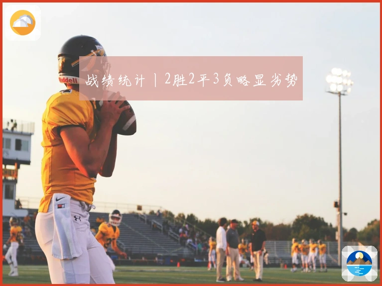 战绩统计丨2胜2平3负略显劣势