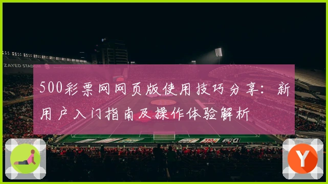 500彩票网网页版使用技巧分享：新用户入门指南及操作体验解析