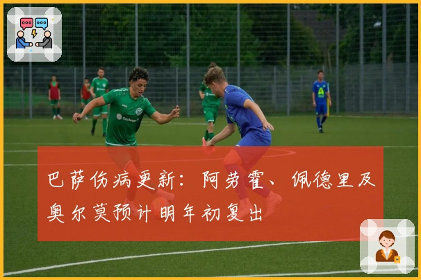 巴萨伤病更新：阿劳霍、佩德里及奥尔莫预计明年初复出
