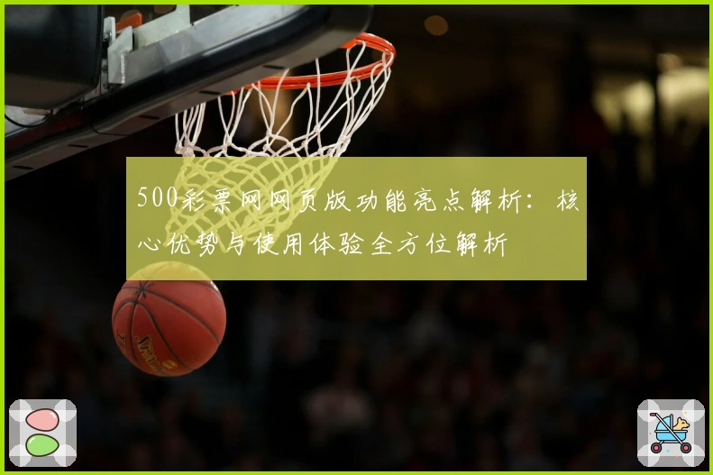 500彩票网网页版功能亮点解析：核心优势与使用体验全方位解析