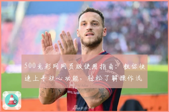 500竞彩网网页版使用指南：教你快速上手核心功能，轻松了解操作流程