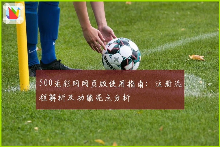 500竞彩网网页版使用指南：注册流程解析及功能亮点分析