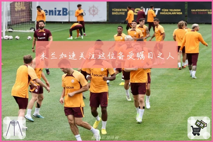 米兰加速关注这位备受瞩目之人