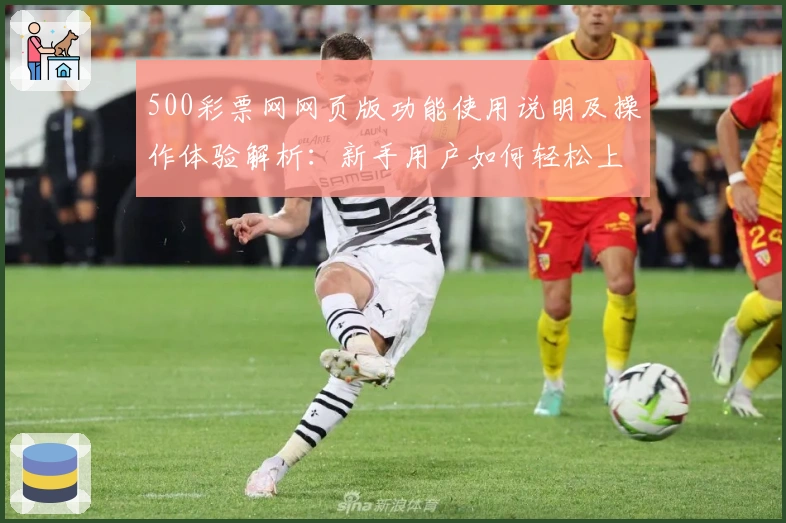 500彩票网网页版功能使用说明及操作体验解析：新手用户如何轻松上手