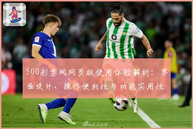 500彩票网网页版使用体验解析：界面设计、操作便利性与功能实用性的综合测评